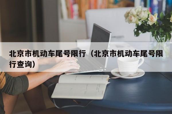 北京市机动车尾号限行（北京市机动车尾号限行查询）-第1张图片-ZBLOG