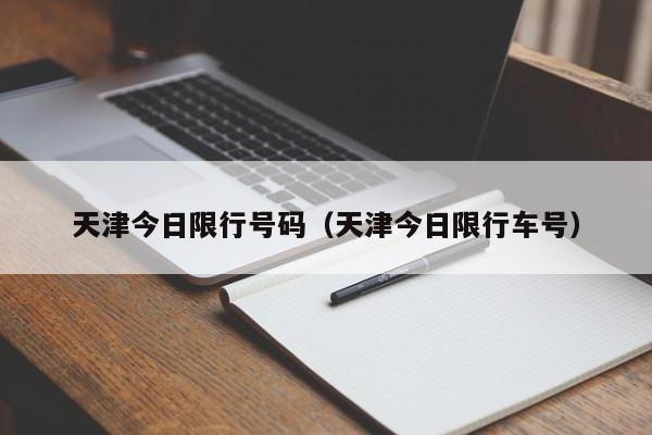 天津今日限行号码（天津今日限行车号）-第1张图片-ZBLOG