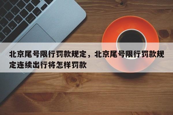 北京尾号限行罚款规定，北京尾号限行罚款规定连续出行将怎样罚款-第1张图片-ZBLOG