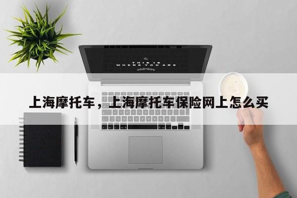 上海摩托车，上海摩托车保险网上怎么买-第1张图片-ZBLOG