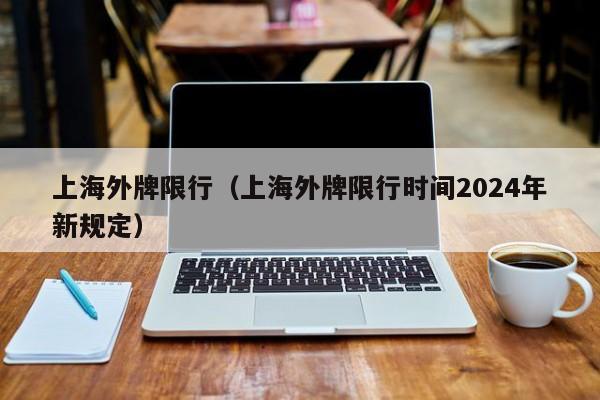 上海外牌限行（上海外牌限行时间2024年新规定）-第1张图片-ZBLOG