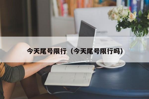 今天尾号限行（今天尾号限行吗）-第1张图片-ZBLOG