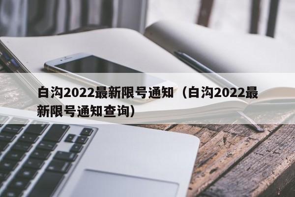 白沟2022最新限号通知（白沟2022最新限号通知查询）-第1张图片-ZBLOG