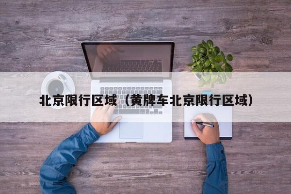 北京限行区域（黄牌车北京限行区域）-第1张图片-ZBLOG