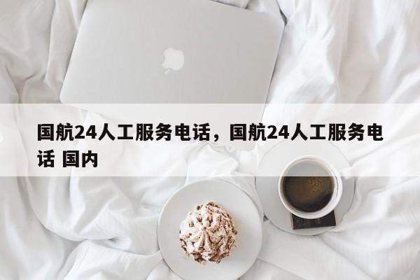 国航24人工服务电话，国航24人工服务电话 国内-第1张图片-ZBLOG