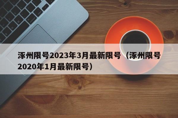 涿州限号2023年3月最新限号（涿州限号2020年1月最新限号）-第1张图片-ZBLOG