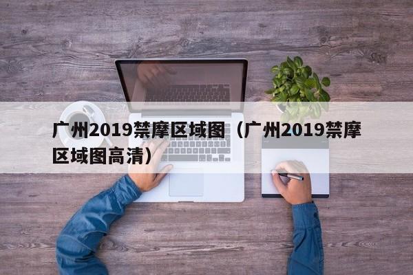 广州2019禁摩区域图（广州2019禁摩区域图高清）-第1张图片-ZBLOG