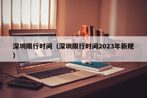 深圳限行时间（深圳限行时间2023年新规）-第1张图片-ZBLOG