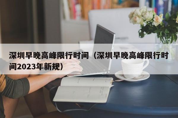 深圳早晚高峰限行时间（深圳早晚高峰限行时间2023年新规）-第1张图片-ZBLOG