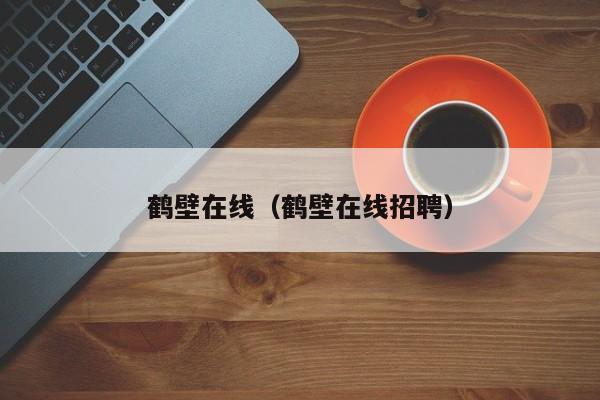 鹤壁在线（鹤壁在线招聘）-第1张图片-ZBLOG