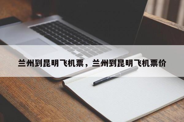 兰州到昆明飞机票，兰州到昆明飞机票价-第1张图片-ZBLOG