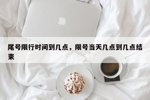 尾号限行时间到几点，限号当天几点到几点结束-第1张图片-ZBLOG