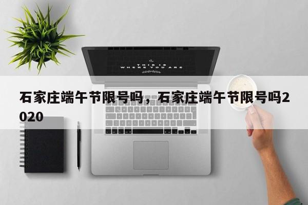 石家庄端午节限号吗，石家庄端午节限号吗2020-第1张图片-ZBLOG