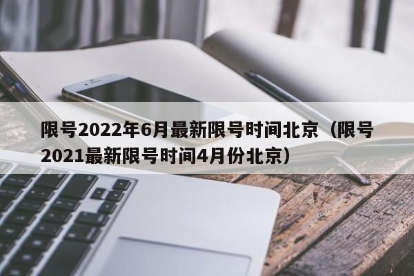 限号2022年6月最新限号时间北京（限号2021最新限号时间4月份北京）-第1张图片-ZBLOG