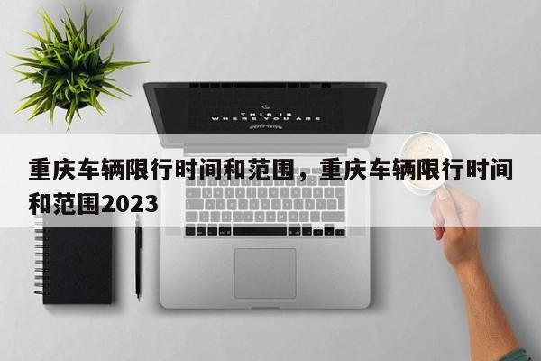 重庆车辆限行时间和范围，重庆车辆限行时间和范围2023-第1张图片-ZBLOG