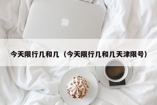 今天限行几和几（今天限行几和几天津限号）-第1张图片-ZBLOG