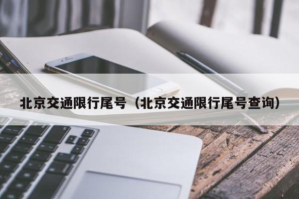 北京交通限行尾号（北京交通限行尾号查询）-第1张图片-ZBLOG