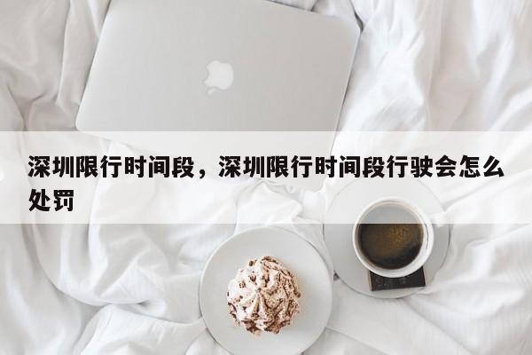 深圳限行时间段，深圳限行时间段行驶会怎么处罚-第1张图片-ZBLOG