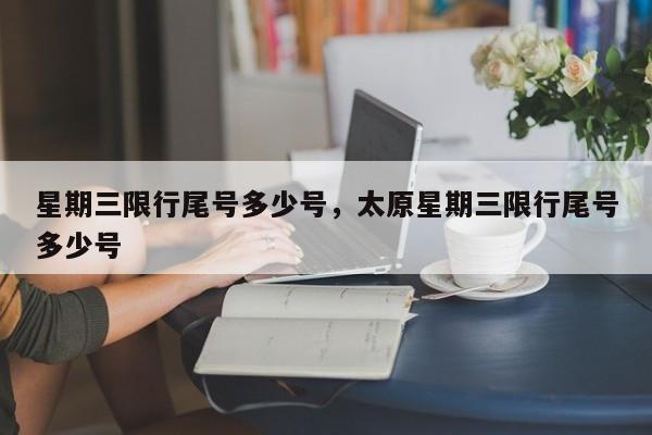 星期三限行尾号多少号，太原星期三限行尾号多少号-第1张图片-ZBLOG