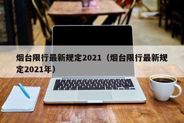 烟台限行最新规定2021（烟台限行最新规定2021年）-第1张图片-ZBLOG