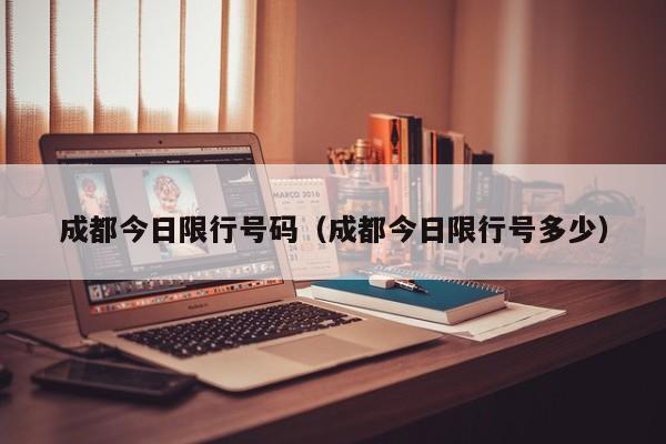 成都今日限行号码（成都今日限行号多少）-第1张图片-ZBLOG