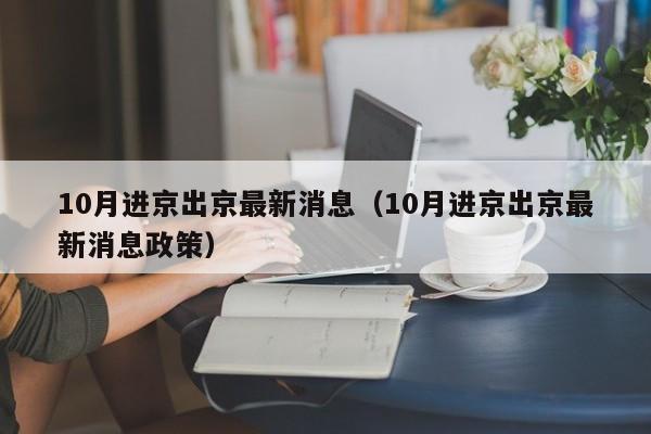 10月进京出京最新消息（10月进京出京最新消息政策）-第1张图片-ZBLOG